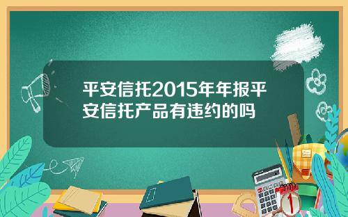 平安信托2015年年報平安信托産品有違約的嗎
