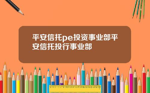 平安信托pe投資事業部平安信托投行事業部