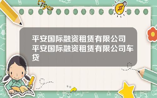 平安國際融資租賃有限公司平安國際融資租賃有限公司車貸
