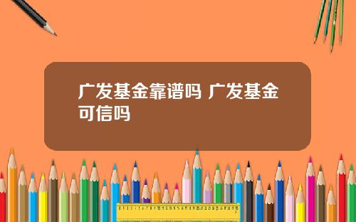 广发基金靠谱吗 广发基金可信吗