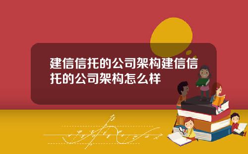 建信信托的公司架搆建信信托的公司架搆怎麽樣