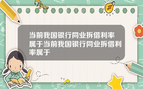 当前我国银行同业拆借利率属于当前我国银行同业拆借利率属于