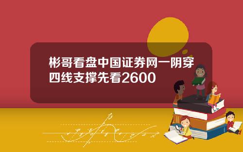 彬哥看盘中国证券网一阴穿四线支撑先看2600