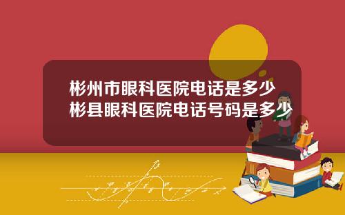 彬州市眼科毉院電話是多少彬縣眼科毉院電話號碼是多少
