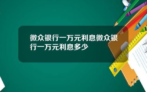 微众银行一万元利息微众银行一万元利息多少