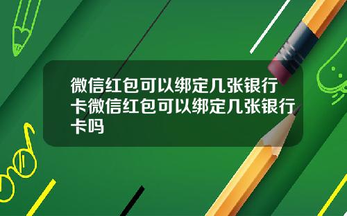 微信红包可以绑定几张银行卡微信红包可以绑定几张银行卡吗