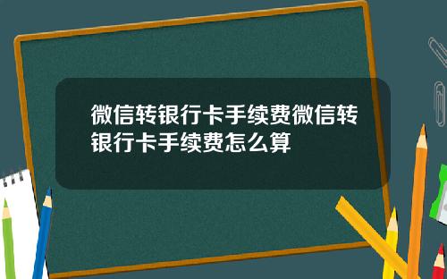 微信转银行卡手续费微信转银行卡手续费怎么算