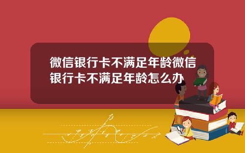 微信銀行卡不滿足年齡微信銀行卡不滿足年齡怎麽辦