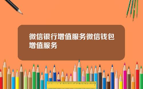 微信银行增值服务微信钱包增值服务