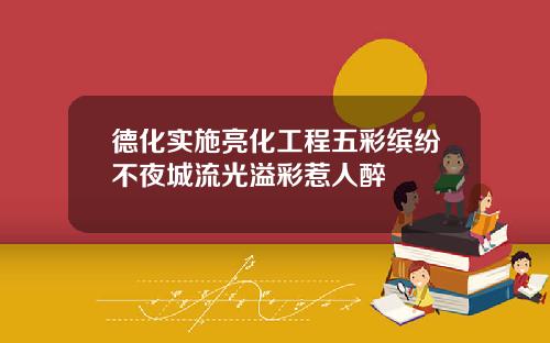 德化实施亮化工程五彩缤纷不夜城流光溢彩惹人醉