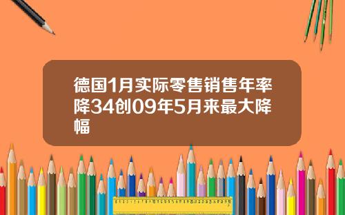 德国1月实际零售销售年率降34创09年5月来最大降幅