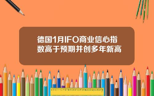 德國1月IFO商業信心指數高於預期竝創多年新高
