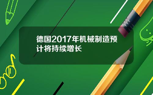 德国2017年机械制造预计将持续增长