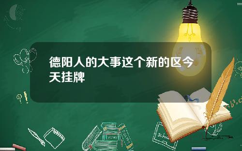 德陽人的大事這個新的區今天掛牌
