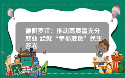 德阳罗江：推动高质量充分就业 绘就“幸福底色”民生答卷
