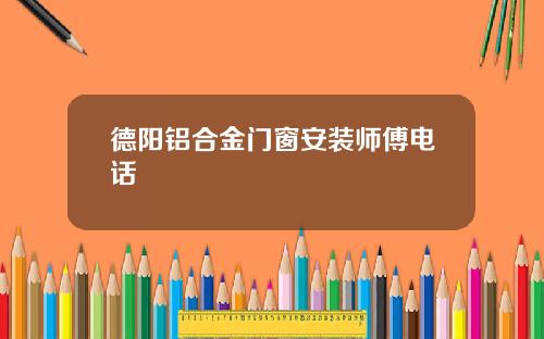 德阳铝合金门窗安装师傅电话