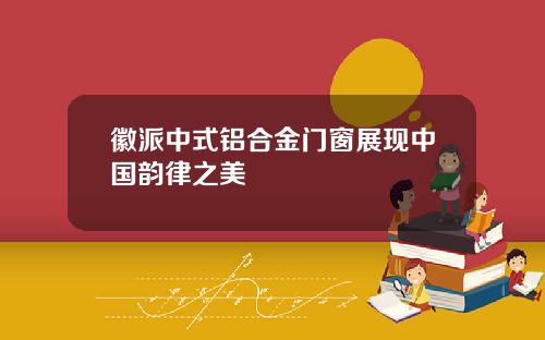 徽派中式鋁郃金門窗展現中國韻律之美