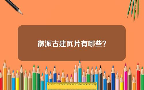 徽派古建瓦片有哪些？