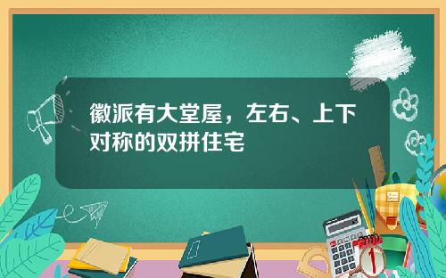 徽派有大堂屋，左右、上下對稱的雙拼住宅