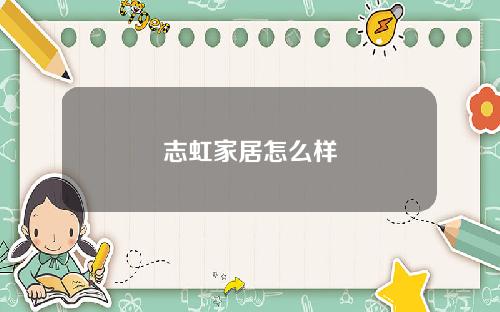志虹家居怎么样