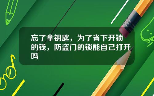 忘了拿鈅匙，爲了省下開鎖的錢，防盜門的鎖能自己打開嗎