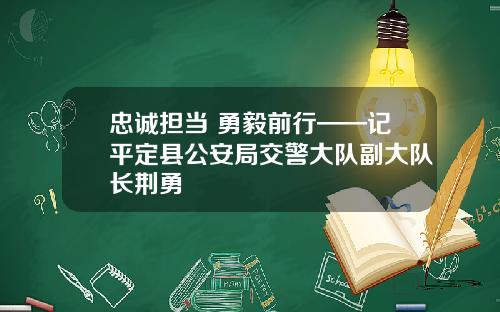 忠诚担当 勇毅前行——记平定县公安局交警大队副大队长荆勇