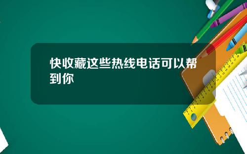 快收藏这些热线电话可以帮到你