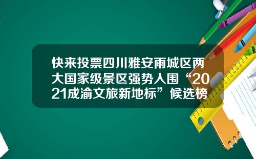 快來投票四川雅安雨城區兩大國家級景區強勢入圍“2021成渝文旅新地標”候選榜單