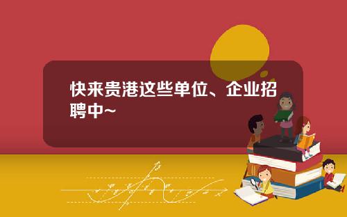 快來貴港這些單位、企業招聘中~