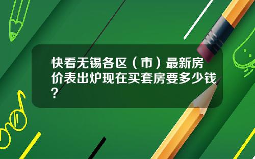 快看無錫各區（市）最新房價表出爐現在買套房要多少錢？