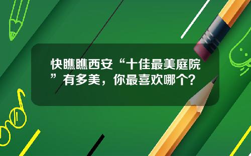 快瞧瞧西安“十佳最美庭院”有多美，你最喜歡哪個？