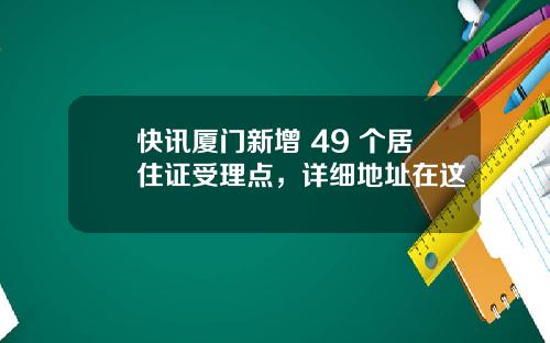 快讯厦门新增 49 个居住证受理点，详细地址在这