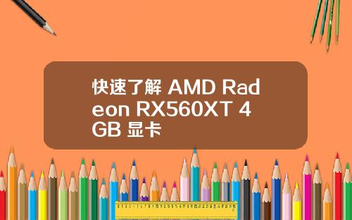 快速了解 AMD Radeon RX560XT 4GB 显卡