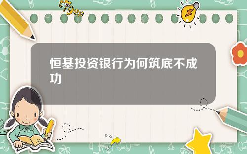 恒基投资银行为何筑底不成功
