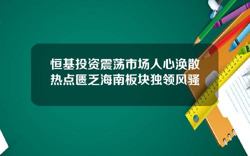 恒基投資震蕩市場人心渙散熱點匱乏海南板塊獨領風騷