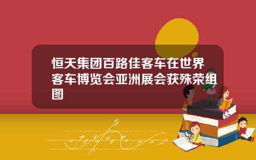 恒天集团百路佳客车在世界客车博览会亚洲展会获殊荣组图