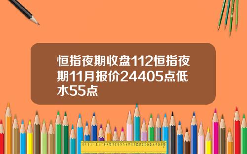 恒指夜期收盘112恒指夜期11月报价24405点低水55点