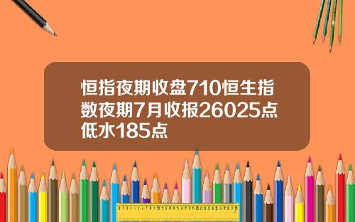 恒指夜期收盘710恒生指数夜期7月收报26025点低水185点