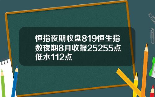 恒指夜期收盘819恒生指数夜期8月收报25255点低水112点
