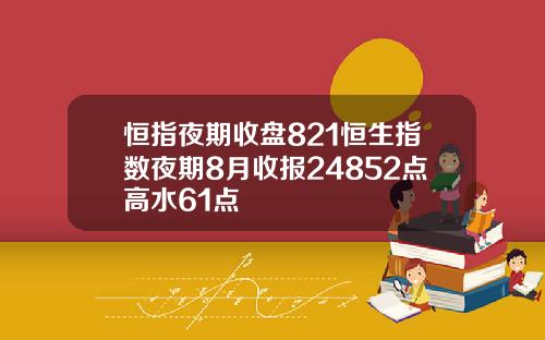 恒指夜期收磐821恒生指數夜期8月收報24852點高水61點