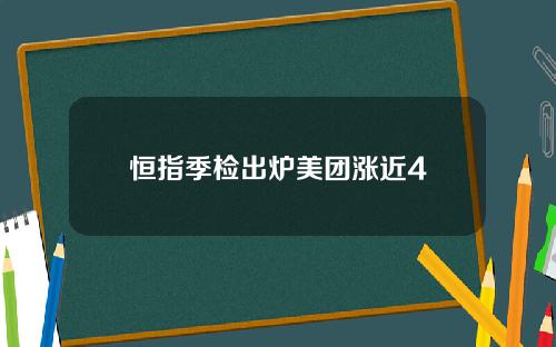 恒指季检出炉美团涨近4