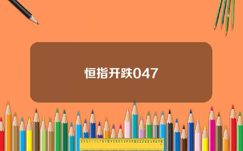 恒指开跌047