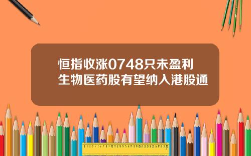 恒指收涨0748只未盈利生物医药股有望纳入港股通