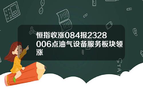 恒指收漲084報2328006點油氣設備服務板塊領漲