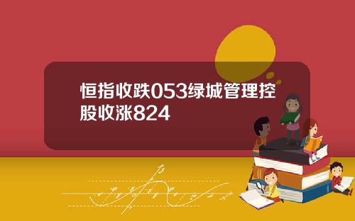恒指收跌053绿城管理控股收涨824