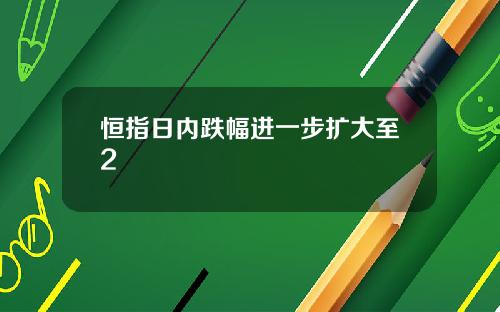 恒指日内跌幅进一步扩大至2
