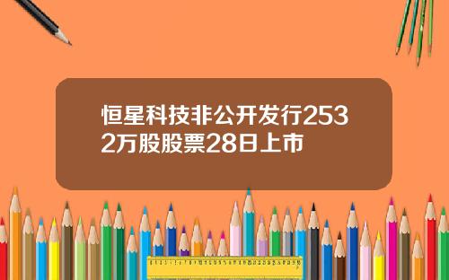 恒星科技非公開發行2532萬股股票28日上市