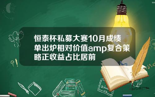 恒泰杯私募大赛10月成绩单出炉相对价值amp复合策略正收益占比居前