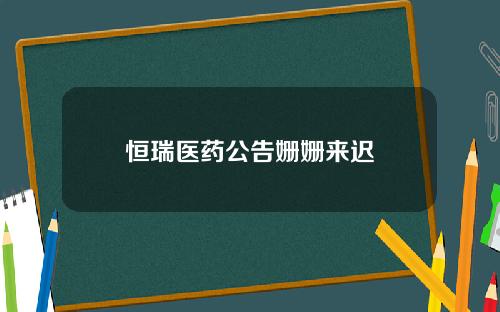恒瑞医药公告姗姗来迟