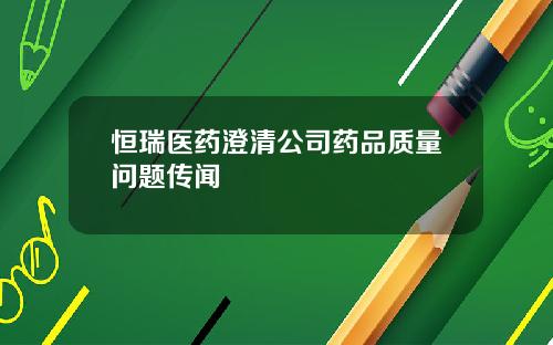 恒瑞毉葯澄清公司葯品質量問題傳聞